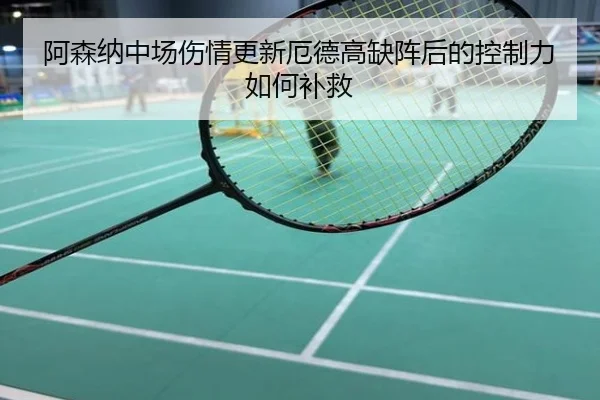 阿森纳中场伤情更新厄德高缺阵后的控制力如何补救
