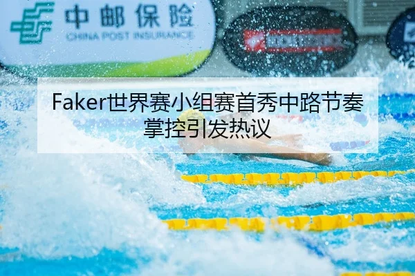 Faker世界赛小组赛首秀中路节奏掌控引发热议