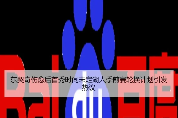 东契奇伤愈后首秀时间未定湖人季前赛轮换计划引发热议